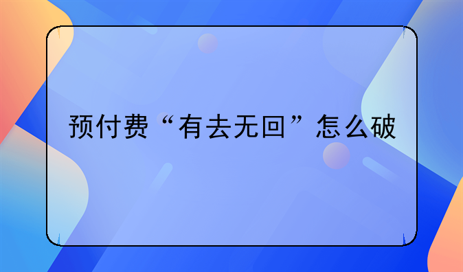 预付费“有去无回”怎么破