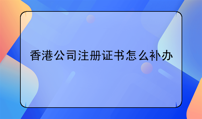 香港公司注册证书怎么补办