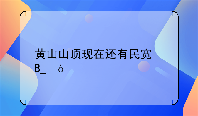 黄山山顶现在还有民宿吗？