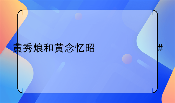 黄秀烺和黄念忆是什么关系