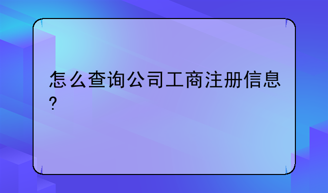 工商局注册公司查询上海——怎么查询公司工商注册信息?