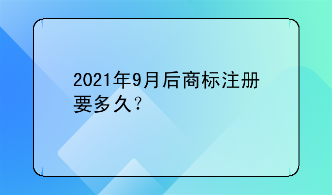 2021年9月后商标注册要多久?