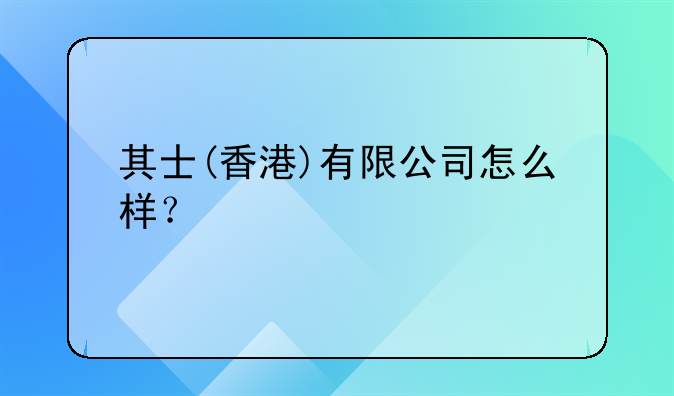 其士(香港)有限公司怎么样?