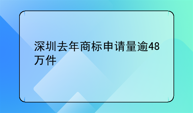 深圳去年商标申请量逾48万件