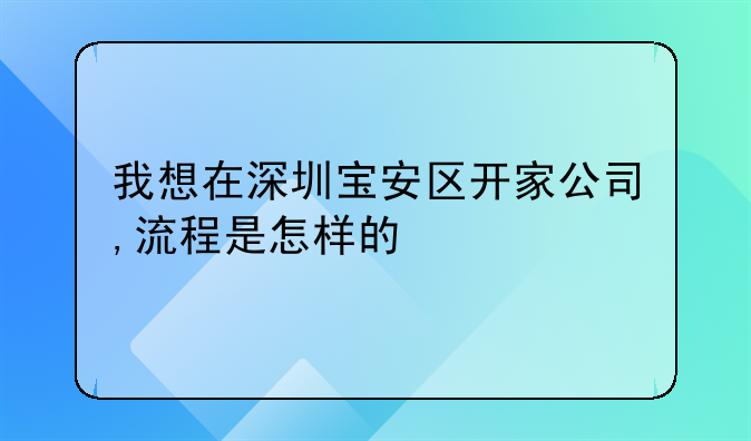宝安个人注册公司费用:我想在深圳宝安区开家公司,流程是怎样的