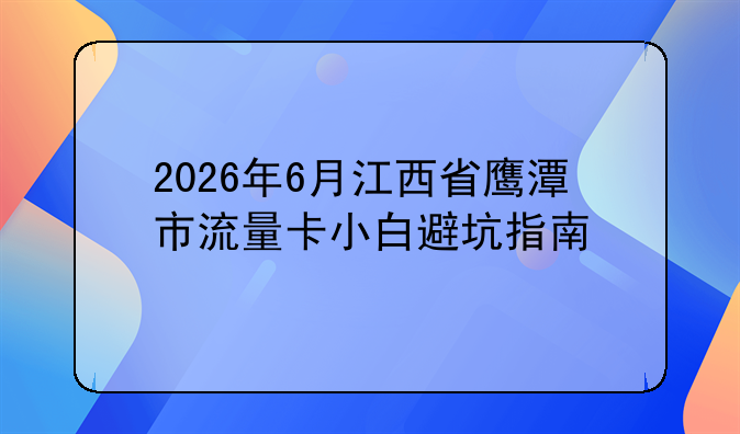 2026年6月江西省鹰潭市流量卡小白避坑指南