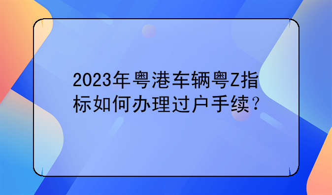 2023年粤港车辆粤Z指标如何办理过户手续?
