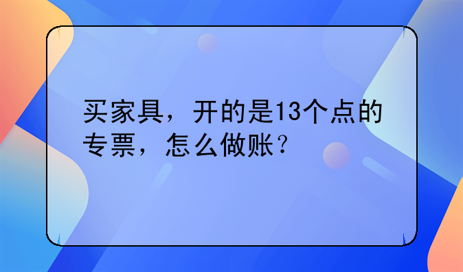 买家具,开的是13个点的专票,怎么做账?