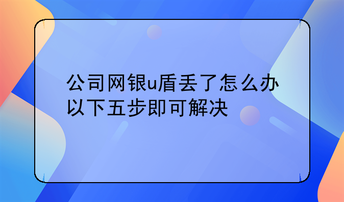公司网银u盾丢了怎么办 以下五步即可解决