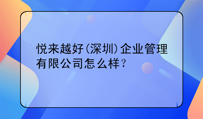 悦来越好(深圳)企业管理有限公司怎么样？