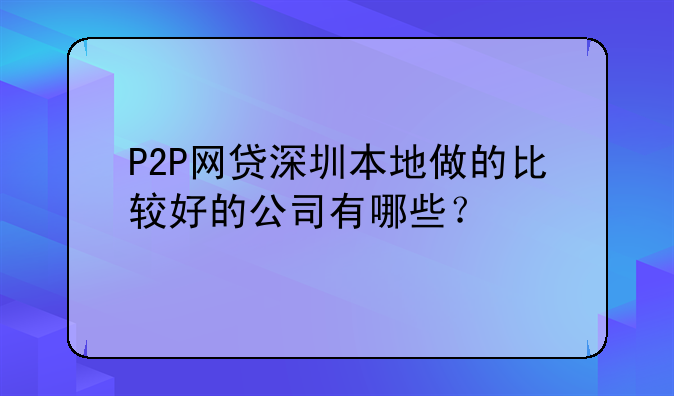 P2P网贷深圳本地做的比较好的公司有哪些?