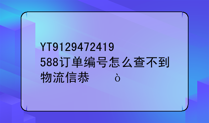 安得物流股份有限公司在哪些城市-YT9129472419588订单编号怎么查不到物流