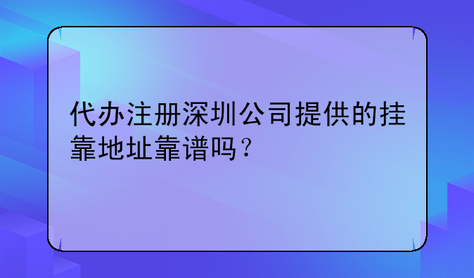 代办注册深圳公司提供的挂靠地址靠谱吗？