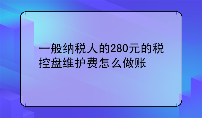 一般纳税人的280元的税控盘维护费怎么做账