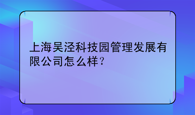 上海吴泾科技园管理发展有限公司怎么样？