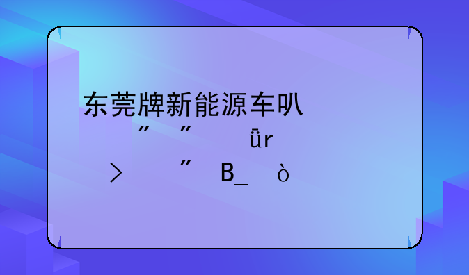 东莞牌新能源车可以过户到深圳公司户吗？