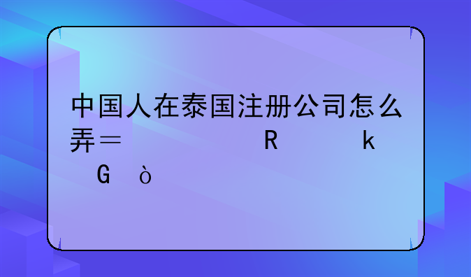 中国人在泰国注册公司怎么弄？费用多少？