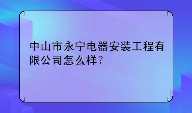中山市永宁电器安装工程有限公司怎么样?