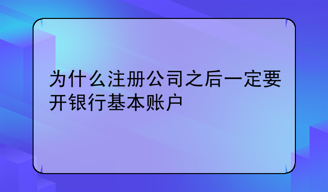 为什么注册公司之后一定要开银行基本账户