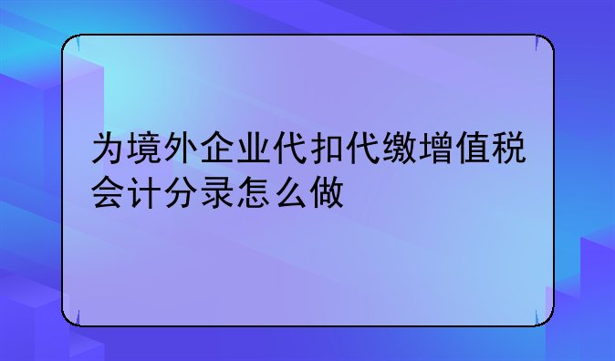 为境外企业代扣代缴增值税会计分录怎么做