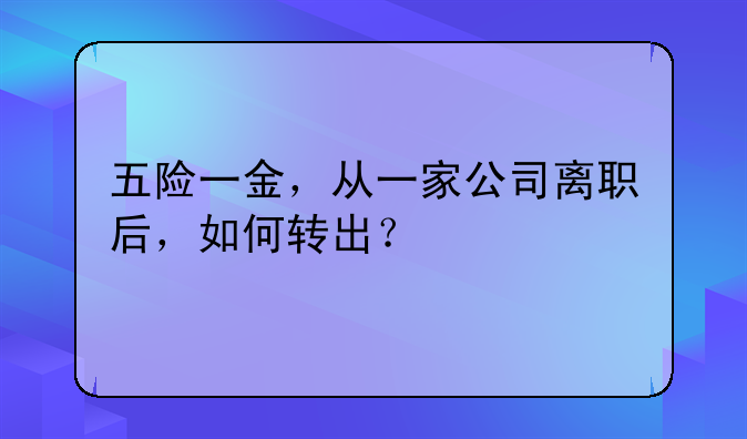 五险一金，从一家公司离职后，如何转出？