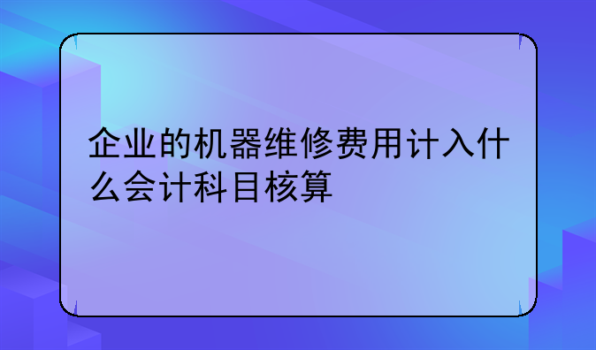 企业的机器维修费用计入什么会计科目核算