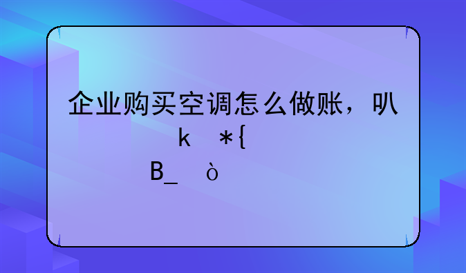 企业购买空调怎么做账，可以做办公费吗？