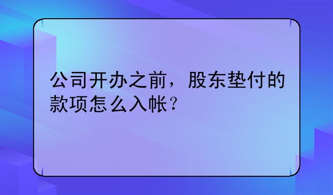 公司开办之前，股东垫付的款项怎么入帐？