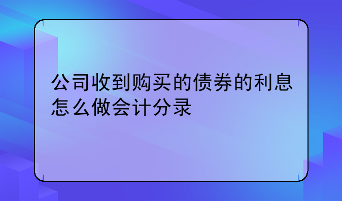 公司收到购买的债券的利息怎么做会计分录