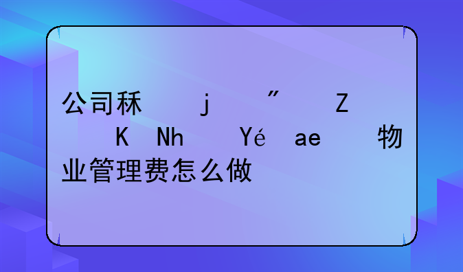 公司租的房子交房租和物业管理费怎么做账