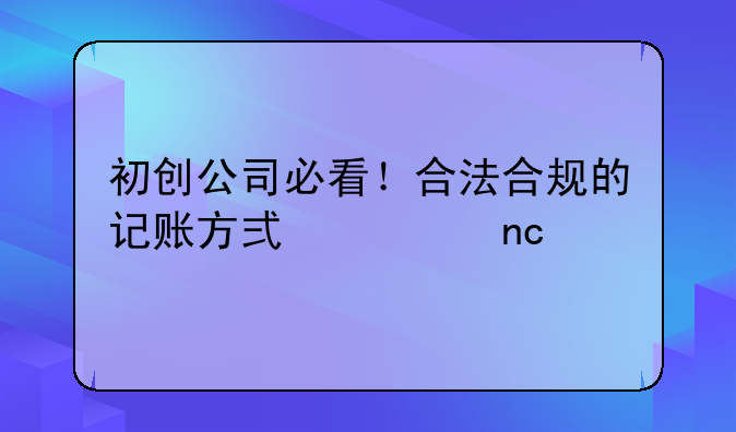 初创公司必看！合法合规的记账方式大盘点