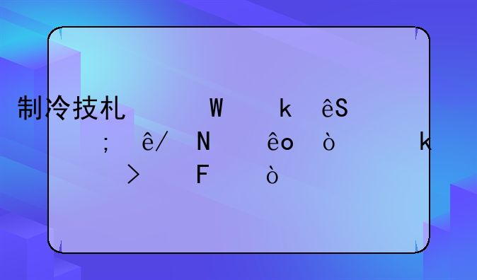 制冷技术毕业应该从事哪些企业家公司呢？
