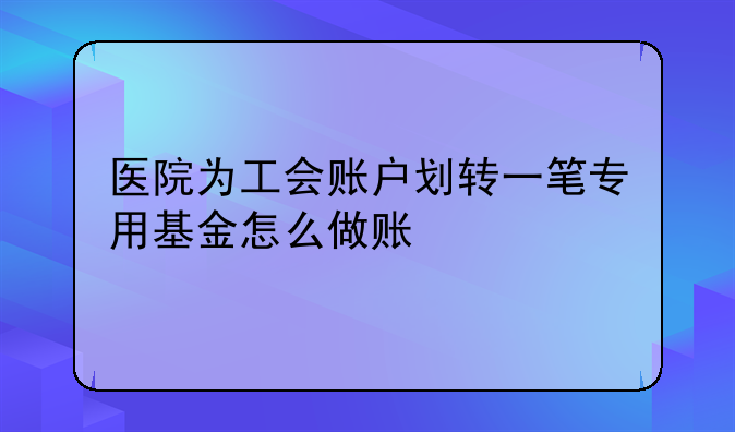 医院为工会账户划转一笔专用基金怎么做账