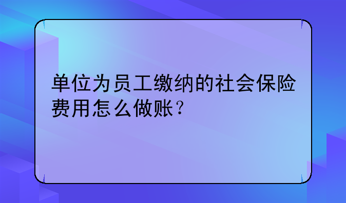 单位为员工缴纳的社会保险费用怎么做账?
