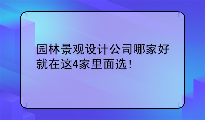 园林景观设计公司哪家好 就在这4家里面选!