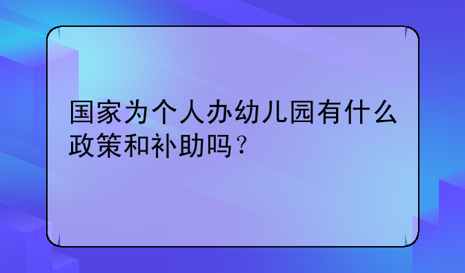 国家为个人办幼儿园有什么政策和补助吗?