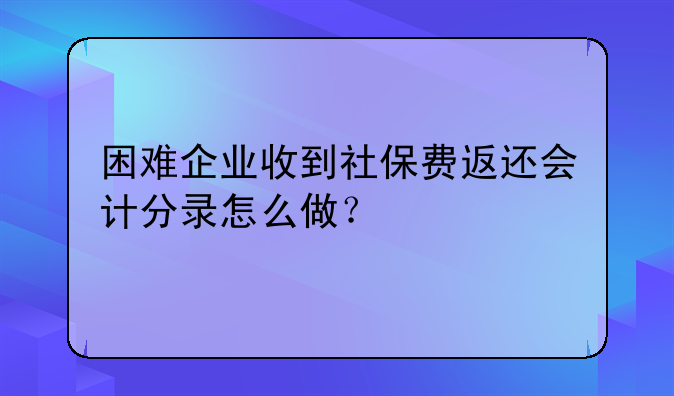 困难企业收到社保费返还会计分录怎么做？