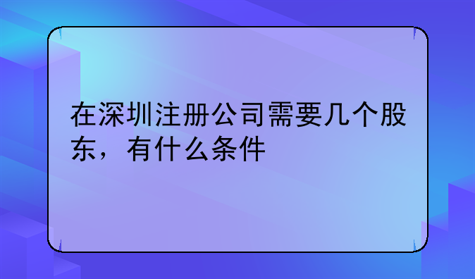 在深圳注册公司需要几个股东，有什么条件