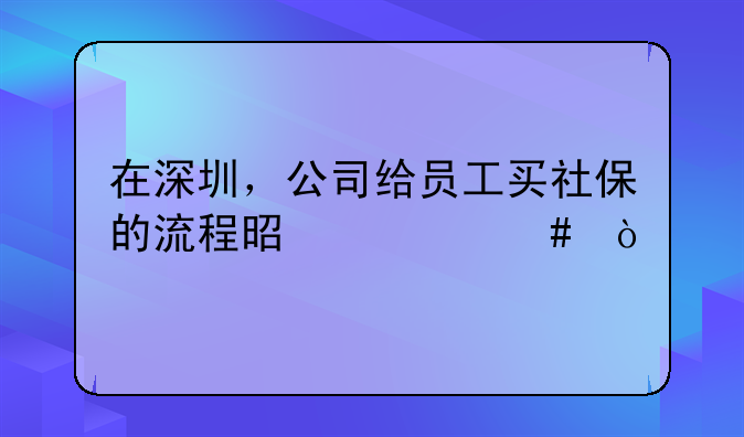 在深圳，公司给员工买社保的流程是什么？