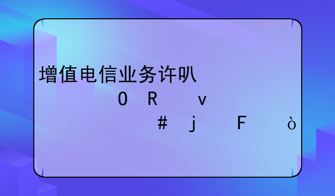 增值电信业务许可证具体用来干什么的呢？