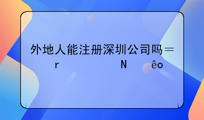 外地人能注册深圳公司吗？需要哪些手续？