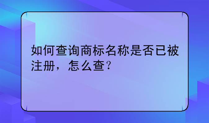 如何查询商标名称是否已被注册,怎么查?