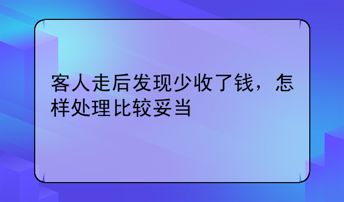 客人走后发现少收了钱,怎样处理比较妥当
