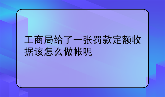 工商局给了一张罚款定额收据该怎么做帐呢