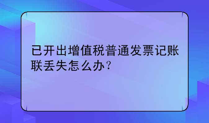 已开出增值税普通发票记账联丢失怎么办?
