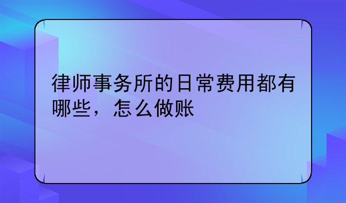 律师事务所的日常费用都有哪些,怎么做账