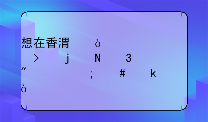 想在香港开一个公司的银行账户要怎么做？