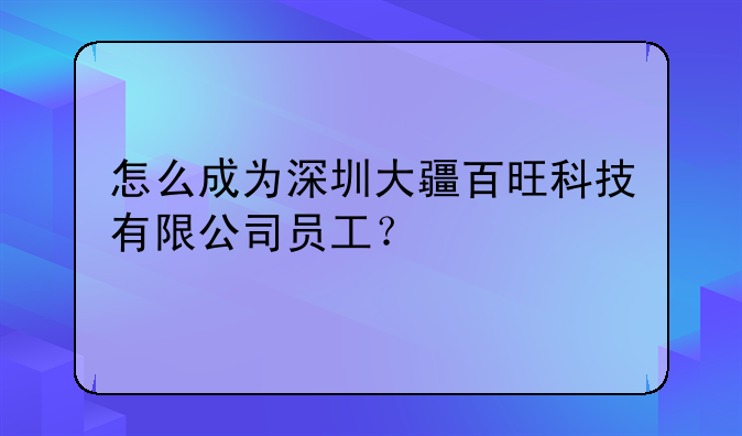 怎么成为深圳大疆百旺科技有限公司员工？