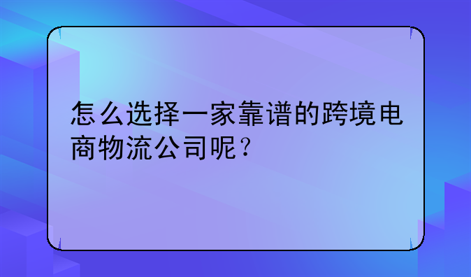 怎么选择一家靠谱的跨境电商物流公司呢？