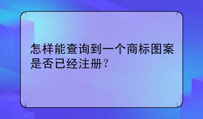 怎样能查询到一个商标图案是否已经注册?